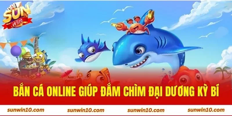 Bắn cá online giúp đắm chìm đại dương kỳ bí