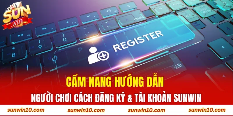 Cẩm nang hướng dẫn người chơi cách đăng ký & tài khoản Sunwin