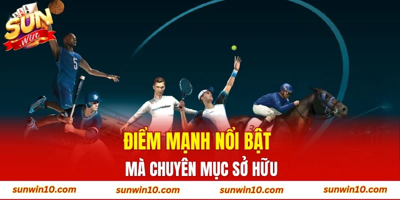 Điểm mạnh nổi bật mà chuyên mục sở hữu