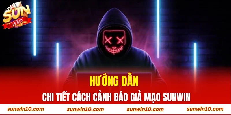 Hướng dẫn chi tiết cách cảnh báo giả mạo Sunwin