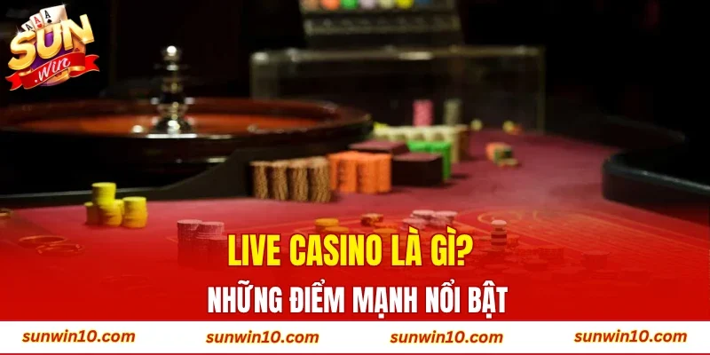 Live casino là gì? Những điểm mạnh nổi bật