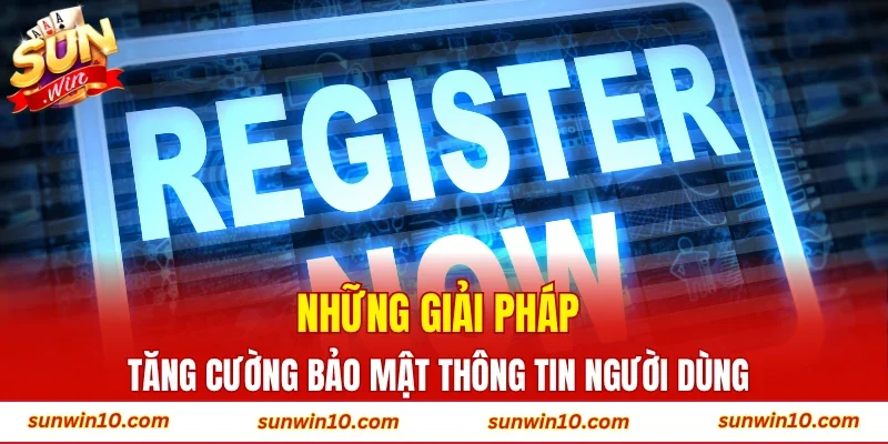 Những giải pháp tăng cường bảo mật thông tin người dùng 