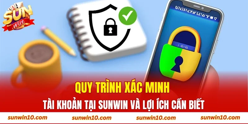 Quy trình xác minh tài khoản tại Sunwin và lợi ích cần biết