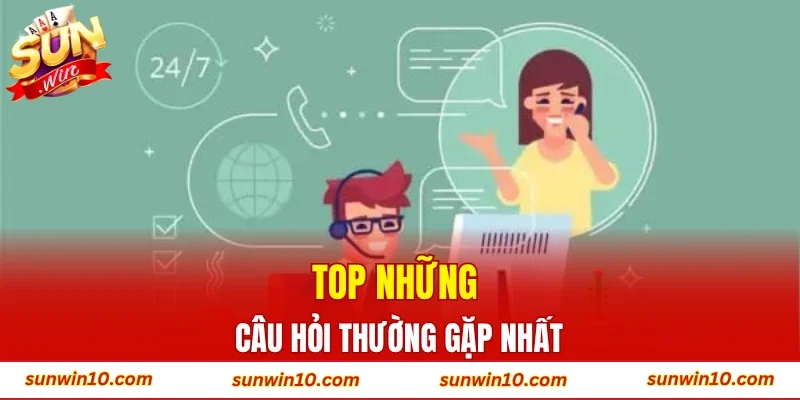Top những câu hỏi thường gặp nhất
