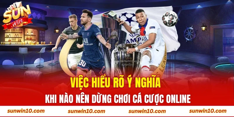 Việc hiểu rõ ý nghĩa khi nào nên dừng chơi cá cược online